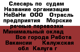 Слесарь по  судам › Название организации ­ НеВаНи, ООО › Отрасль предприятия ­ Морские, речные перевозки › Минимальный оклад ­ 90 000 - Все города Работа » Вакансии   . Калужская обл.,Калуга г.